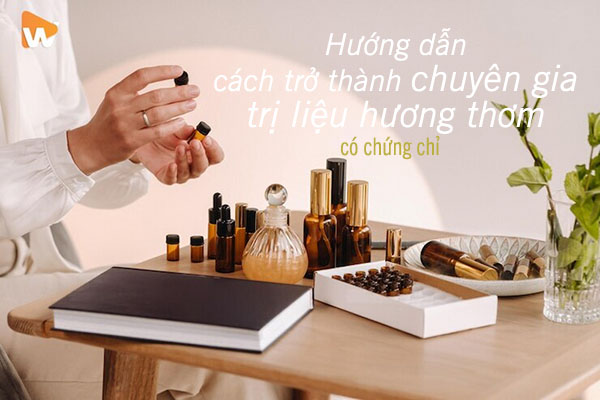 Hướng dẫn cách để trở thành chuyên gia trị liệu hương thơm được chứng nhận